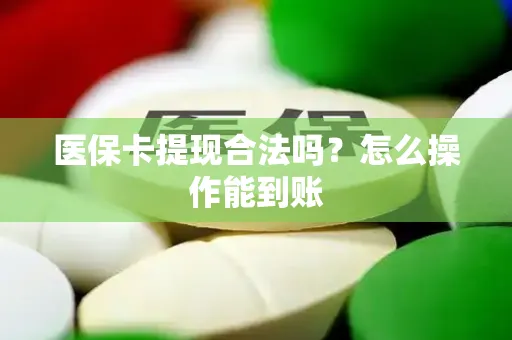 医保卡提现合法吗？怎么操作能到账